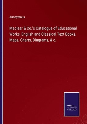 bokomslag Maclear & Co.'s Catalogue of Educational Works, English and Classical Text Books, Maps, Charts, Diagrams, & c.