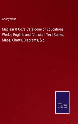 bokomslag Maclear & Co.'s Catalogue of Educational Works, English and Classical Text Books, Maps, Charts, Diagrams, & c.