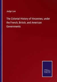 bokomslag The Colonial History of Vincennes, under the French, British, and American Governments