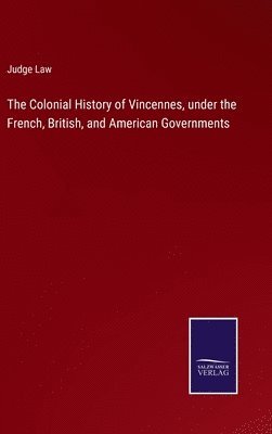 bokomslag The Colonial History of Vincennes, under the French, British, and American Governments