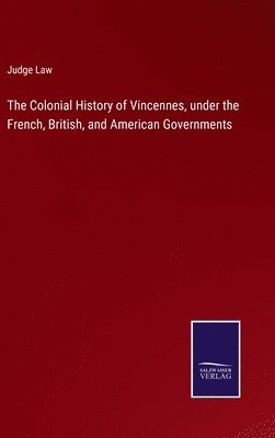 The Colonial History of Vincennes, under the French, British, and American Governments 1