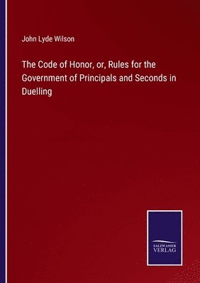 bokomslag Code of Honor, or, Rules for the Government of Principals and Seconds in Duelling