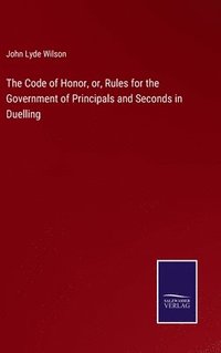 bokomslag The Code of Honor, or, Rules for the Government of Principals and Seconds in Duelling