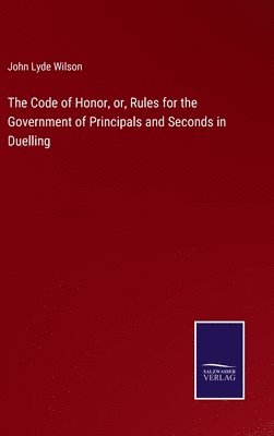 bokomslag The Code of Honor, or, Rules for the Government of Principals and Seconds in Duelling