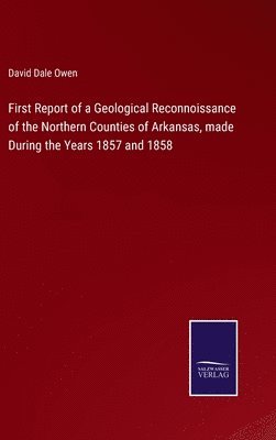 David Dale Owen - First Report of a Geological Reconnoissance of the Northern Counties of Arkansas, made During the Years 1857 and 1858, Inbunden