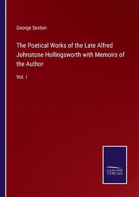 bokomslag The Poetical Works of the Late Alfred Johnstone Hollingsworth with Memoirs of the Author