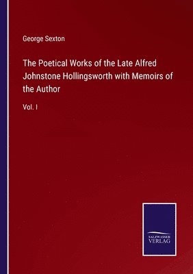 Poetical Works of the Late Alfred Johnstone Hollingsworth with Memoirs of the Author