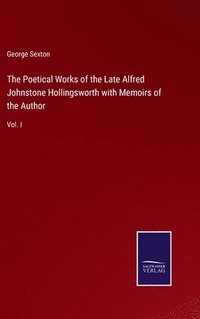 bokomslag The Poetical Works of the Late Alfred Johnstone Hollingsworth with Memoirs of the Author