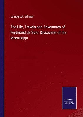Lambert a Wilmer, Lambert a. Wilmer, Lambert A. Wilmer - Life, Travels and Adventures of Ferdinand de Soto, Discoverer of the Mississippi, Häftad