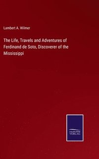 bokomslag The Life, Travels and Adventures of Ferdinand de Soto, Discoverer of the Mississippi