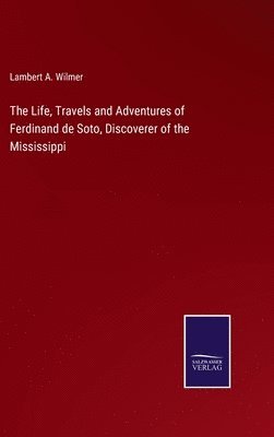 Lambert a Wilmer, Lambert a. Wilmer, Lambert A. Wilmer - Life, Travels and Adventures of Ferdinand de Soto, Discoverer of the Mississippi, Inbunden