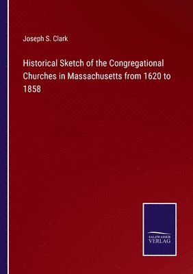 Historical Sketch of the Congregational Churches in Massachusetts from 1620 to 1858