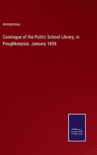 bokomslag Catalogue of the Public School Library, in Poughkeepsie. January 1858