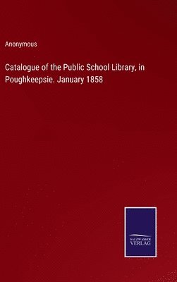 bokomslag Catalogue of the Public School Library, in Poughkeepsie. January 1858