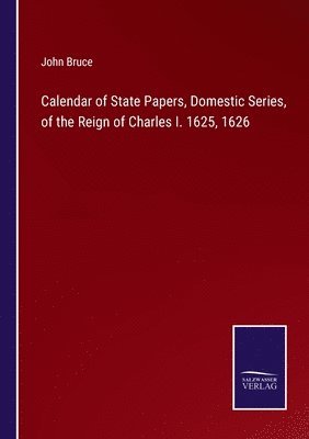 Calendar of State Papers, Domestic Series, of the Reign of Charles I. 1625, 1626