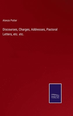 Discourses, Charges, Addresses, Pastoral Letters, etc. etc. 1