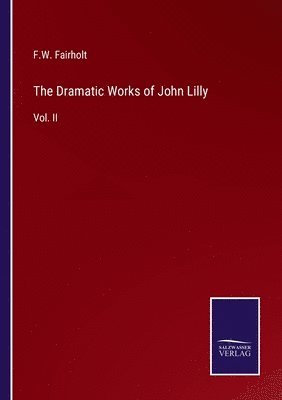 F W Fairholt - Dramatic Works of John Lilly, Häftad