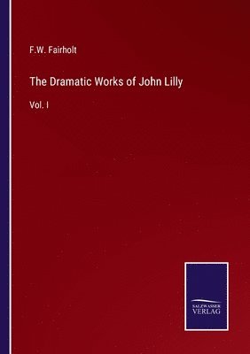 F W Fairholt - Dramatic Works of John Lilly, Häftad