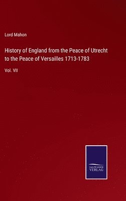 History of England from the Peace of Utrecht to the Peace of Versailles 1713-1783 1
