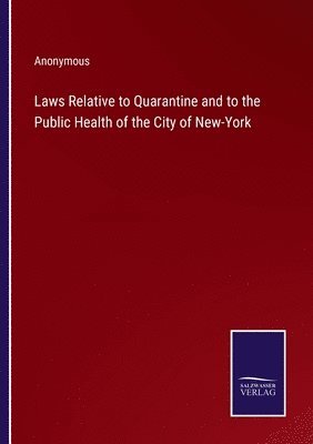 Anonymous - Laws Relative to Quarantine and to the Public Health of the City of New-York, Häftad