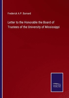 Frederick a P Barnard, Frederick a. P. Barnard, Frederick A.P. Barnard, Frederick A. P. Barnard - Letter to the Honorable the Board of Trustees of the University of Mississippi, Häftad
