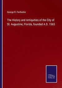 bokomslag The History and Antiquities of the City of St. Augustine, Florida, founded A.D. 1565