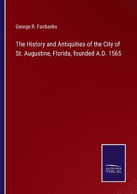 bokomslag The History and Antiquities of the City of St. Augustine, Florida, founded A.D. 1565