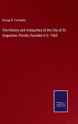 bokomslag The History and Antiquities of the City of St. Augustine, Florida, founded A.D. 1565