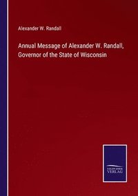 bokomslag Annual Message of Alexander W. Randall, Governor of the State of Wisconsin