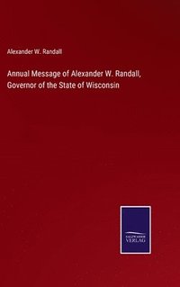 bokomslag Annual Message of Alexander W. Randall, Governor of the State of Wisconsin