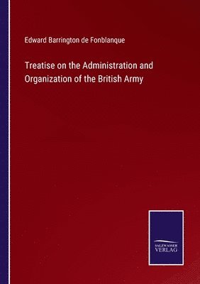 Treatise on the Administration and Organization of the British Army