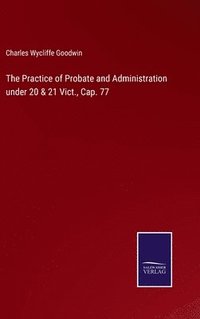bokomslag The Practice of Probate and Administration under 20 & 21 Vict., Cap. 77