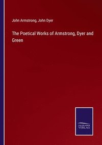 bokomslag The Poetical Works of Armstrong, Dyer and Green