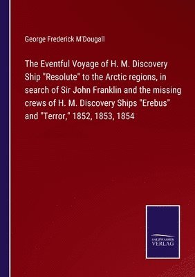 bokomslag The Eventful Voyage of H. M. Discovery Ship 'Resolute' to the Arctic regions, in search of Sir John Franklin and the missing crews of H. M. Discovery Ships 'Erebus' and 'Terror,' 1852, 1853, 1854