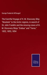 bokomslag The Eventful Voyage of H. M. Discovery Ship &quot;Resolute&quot; to the Arctic regions, in search of Sir John Franklin and the missing crews of H. M. Discovery Ships &quot;Erebus&quot; and