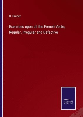 bokomslag Exercises upon all the French Verbs, Regular, Irregular and Defective