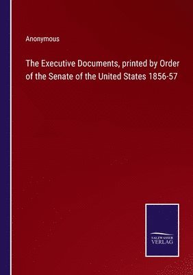 bokomslag The Executive Documents, printed by Order of the Senate of the United States 1856-57