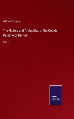 The History and Antiquities of the County Palatine of Durham 1