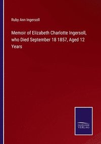 bokomslag Memoir of Elizabeth Charlotte Ingersoll, who Died September 18 1857, Aged 12 Years