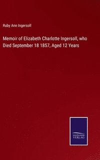 bokomslag Memoir of Elizabeth Charlotte Ingersoll, who Died September 18 1857, Aged 12 Years