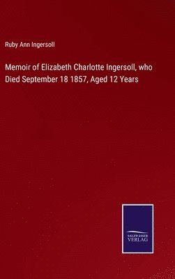 Memoir of Elizabeth Charlotte Ingersoll, who Died September 18 1857, Aged 12 Years 1