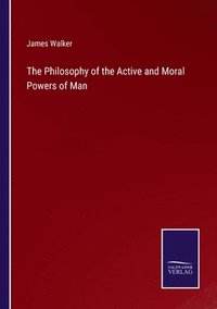 bokomslag The Philosophy of the Active and Moral Powers of Man