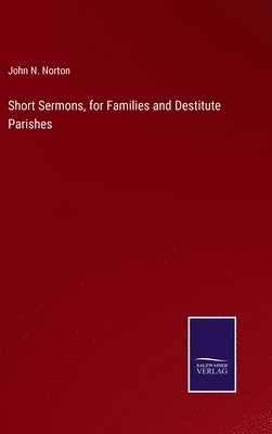 Short Sermons, for Families and Destitute Parishes 1