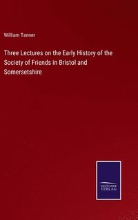 bokomslag Three Lectures on the Early History of the Society of Friends in Bristol and Somersetshire