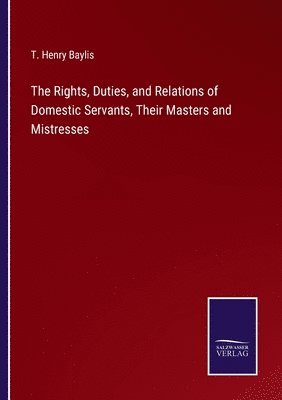 bokomslag The Rights, Duties, and Relations of Domestic Servants, Their Masters and Mistresses