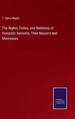 The Rights, Duties, and Relations of Domestic Servants, Their Masters and Mistresses 1