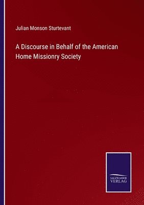 Julian Monson Sturtevant - Discourse in Behalf of the American Home Missionry Society, Häftad