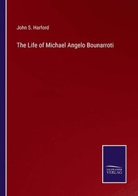 bokomslag The Life of Michael Angelo Bounarroti