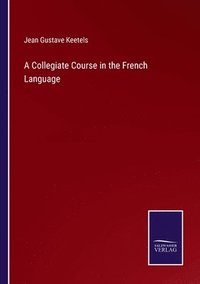 bokomslag A Collegiate Course in the French Language