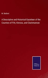 bokomslag A Descriptive and Historical Gazetteer of the Counties of Fife, Kinross, and Clackmannan